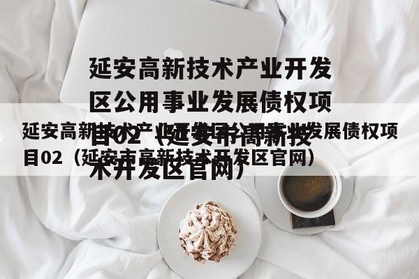 延安高新技术产业开发区公用事业发展债权项目02（延安市高新技术开发区官网）