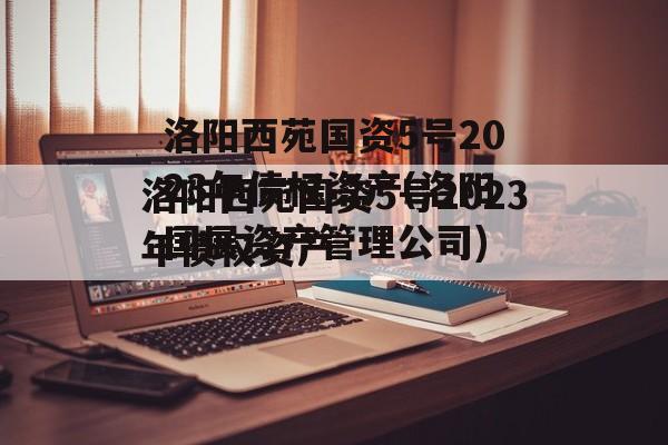 洛阳西苑国资5号2023年债权资产(洛阳国展资产管理公司)