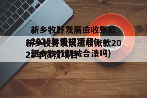 新乡牧野发展应收账款2023年债权项目(新乡牧野新城合法吗)