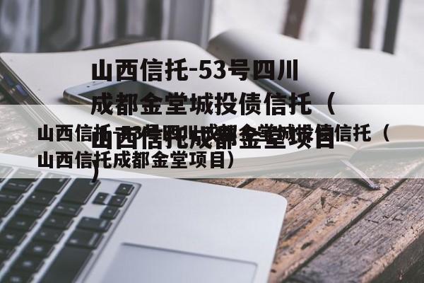 山西信托-53号四川成都金堂城投债信托（山西信托成都金堂项目）