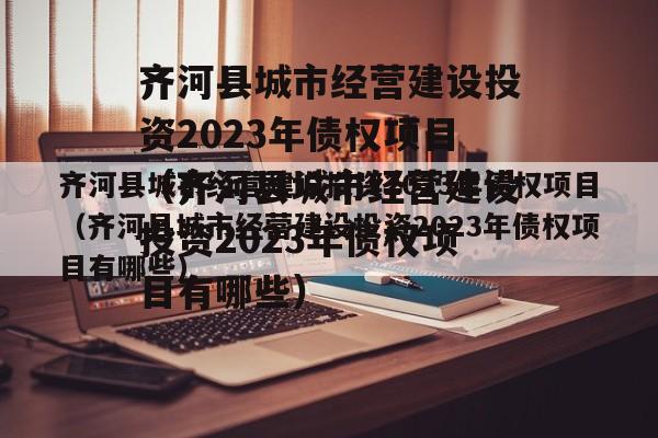 齐河县城市经营建设投资2023年债权项目（齐河县城市经营建设投资2023年债权项目有哪些）