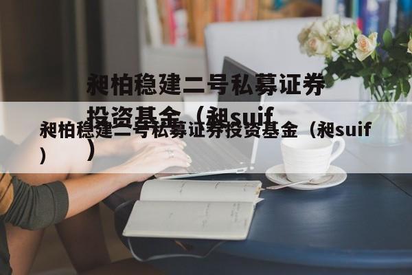 昶柏稳建二号私募证券投资基金（昶suif）
