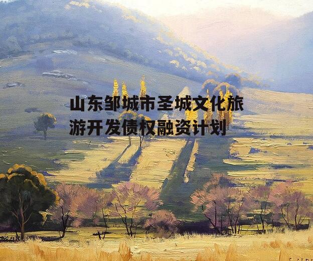 山东邹城市圣城文化旅游开发债权融资计划