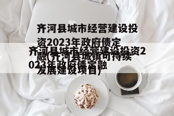 齐河县城市经营建设投资2023年政府债定融(齐河县城镇可持续发展建设项目)