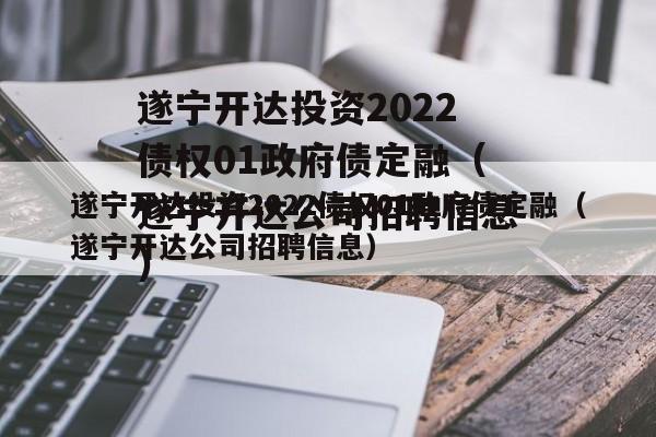 遂宁开达投资2022债权01政府债定融（遂宁开达公司招聘信息）