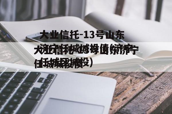 大业信托-13号山东济宁任城城投债(济宁任城区城投)
