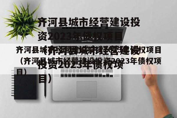齐河县城市经营建设投资2023年债权项目（齐河县城市经营建设投资2023年债权项目）