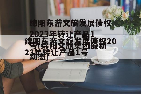 绵阳东游文旅发展债权2023年转让产品1号(绵阳文旅集团最新动态)