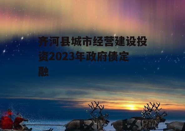 齐河县城市经营建设投资2023年政府债定融