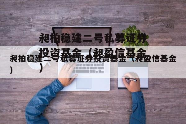 昶柏稳建二号私募证券投资基金（昶盈信基金）