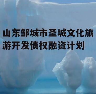 山东邹城市圣城文化旅游开发债权融资计划
