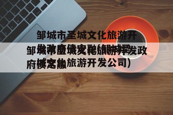邹城市圣城文化旅游开发政府债定融(邹城圣城文化旅游开发公司)