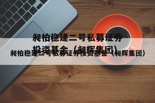 昶柏稳建二号私募证券投资基金（昶辉集团）