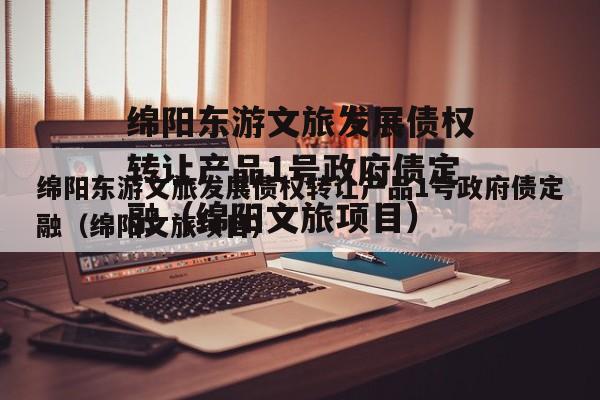 绵阳东游文旅发展债权转让产品1号政府债定融（绵阳文旅项目）