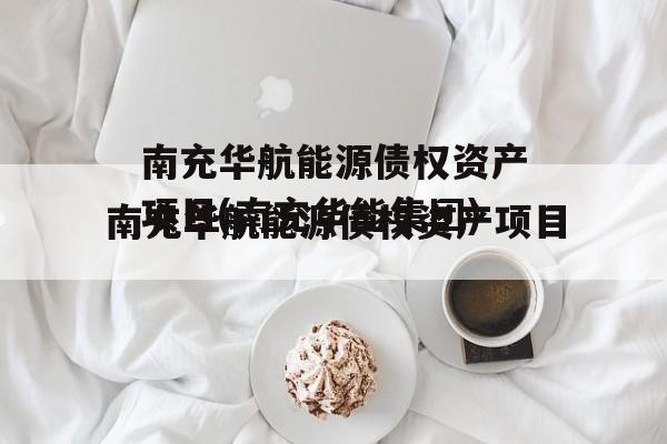 南充华航能源债权资产项目(南充华能集团)