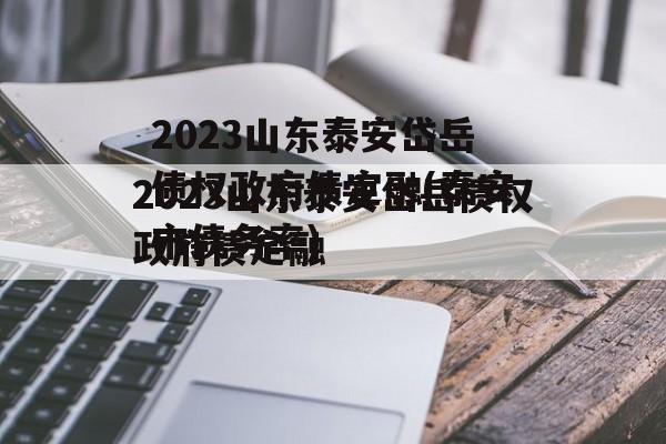 2023山东泰安岱岳债权政府债定融(泰安市债务率)