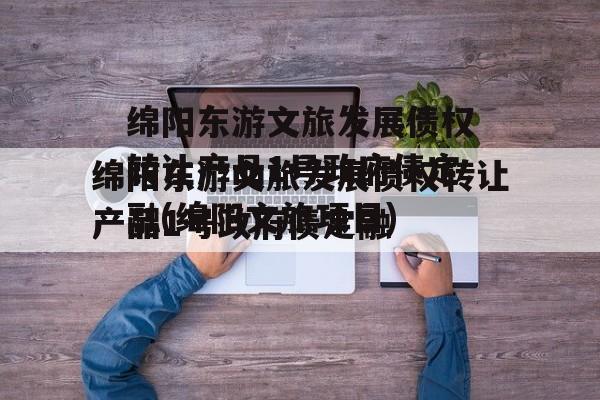 绵阳东游文旅发展债权转让产品1号政府债定融(绵阳文旅项目)