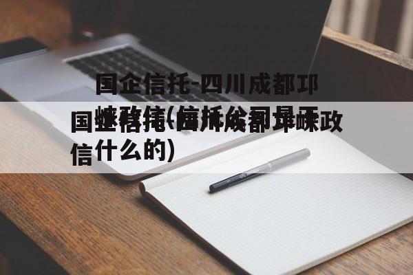 国企信托-四川成都邛崃政信(信托公司是干什么的)