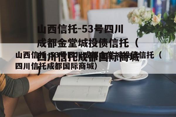 山西信托-53号四川成都金堂城投债信托（四川信托成都国际商城）