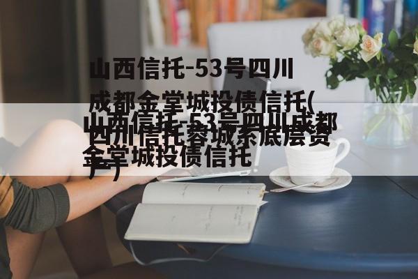 山西信托-53号四川成都金堂城投债信托(四川信托蓉城系底层资产)