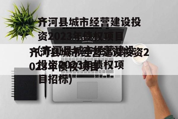 齐河县城市经营建设投资2023年债权项目(齐河县城市经营建设投资2023年债权项目招标)
