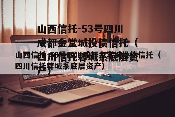 山西信托-53号四川成都金堂城投债信托（四川信托蓉城系底层资产）