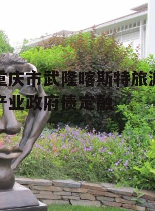 重庆市武隆喀斯特旅游产业政府债定融