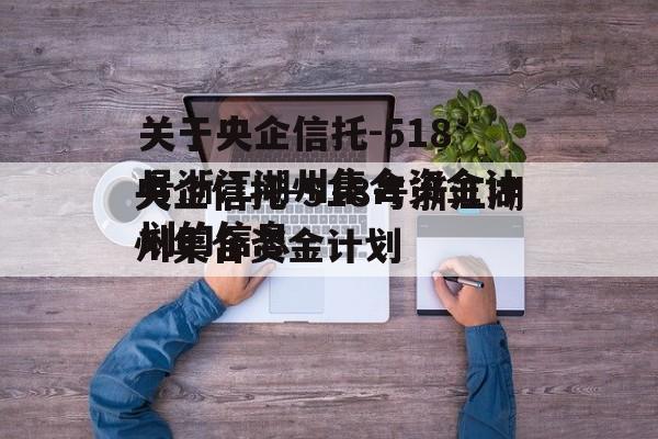 关于央企信托-518号浙江湖州集合资金计划的信息