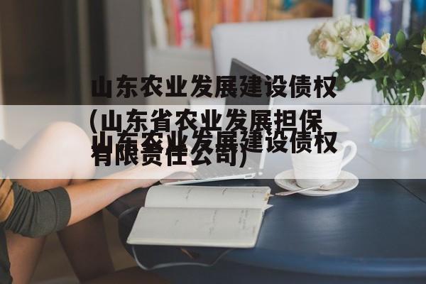 山东农业发展建设债权(山东省农业发展担保有限责任公司)