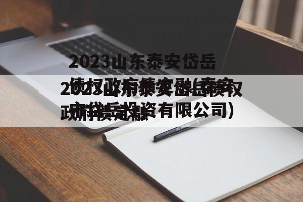 2023山东泰安岱岳债权政府债定融(泰安市岱岳投资有限公司)