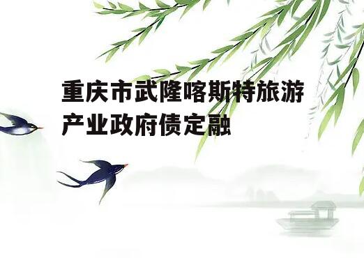 重庆市武隆喀斯特旅游产业政府债定融