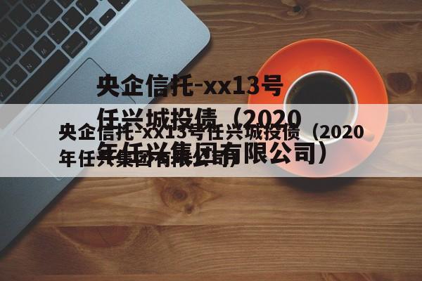 央企信托-xx13号任兴城投债（2020年任兴集团有限公司）
