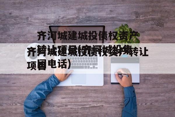 齐河城建城投债权资产转让项目(齐河城投集团电话)