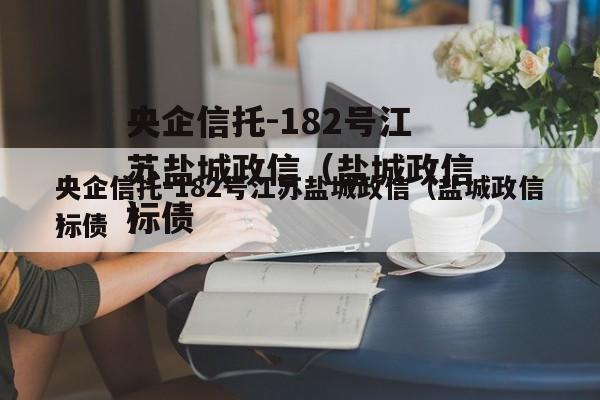 央企信托-182号江苏盐城政信（盐城政信标债
）
