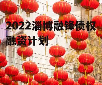 2022淄博融锋债权融资计划
