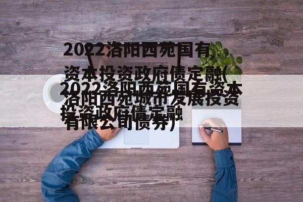 2022洛阳西苑国有资本投资政府债定融(洛阳西苑城市发展投资有限公司债券)