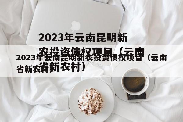 2023年云南昆明新农投资债权项目（云南省新农村）