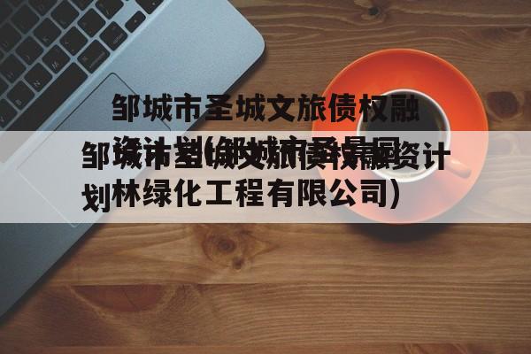 邹城市圣城文旅债权融资计划(邹城市圣景园林绿化工程有限公司)