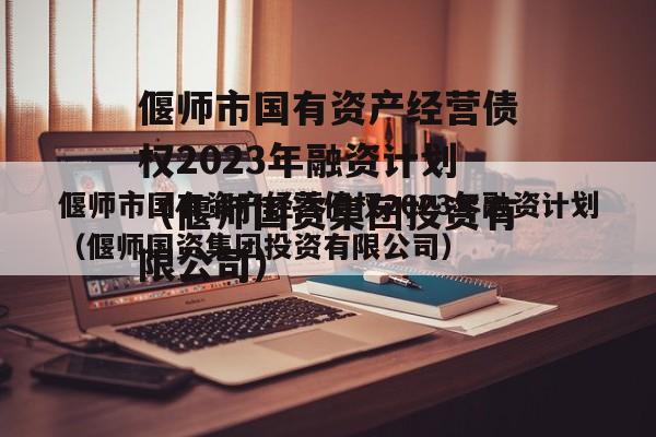 偃师市国有资产经营债权2023年融资计划（偃师国资集团投资有限公司）