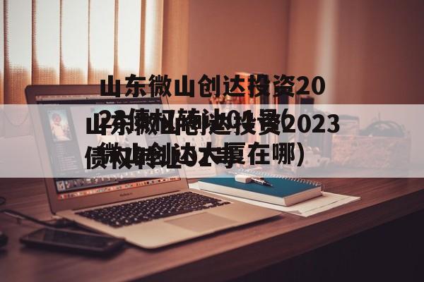 山东微山创达投资2023债权转让01号(微山创达大厦在哪)
