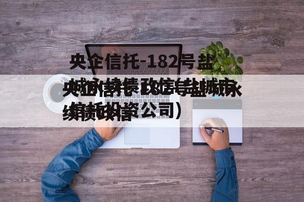 央企信托-182号盐城永续债政信(盐城市信托投资公司)