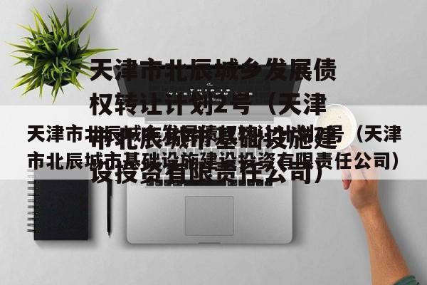 天津市北辰城乡发展债权转让计划2号（天津市北辰城市基础设施建设投资有限责任公司）
