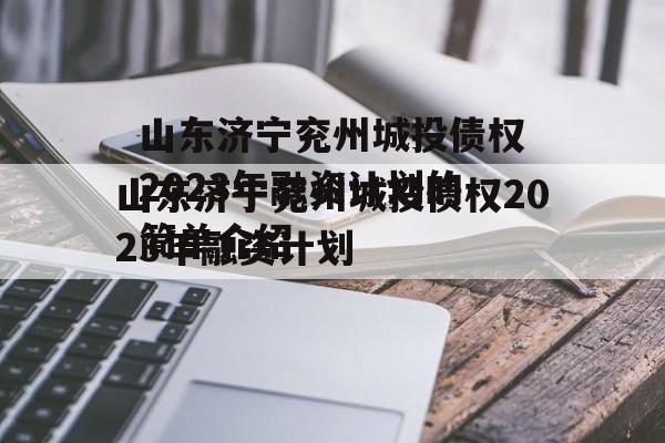 山东济宁兖州城投债权2023年融资计划的简单介绍