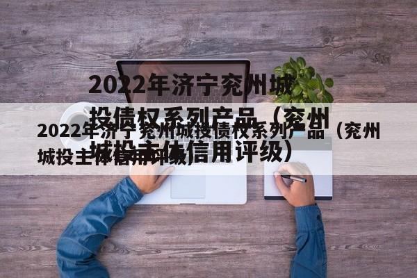 2022年济宁兖州城投债权系列产品（兖州城投主体信用评级）