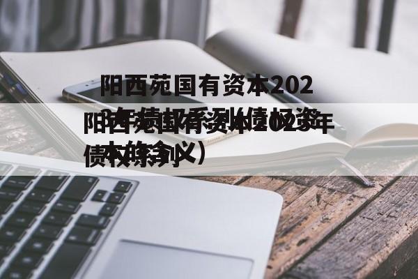 阳西苑国有资本2023年债权系列(债权资本的含义)