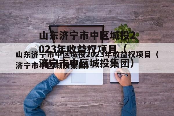 山东济宁市中区城投2023年收益权项目（济宁市中区城投集团）