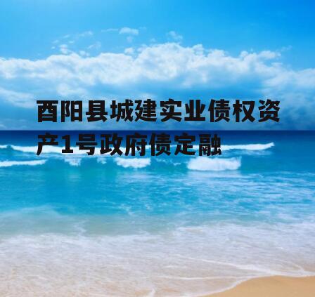 酉阳县城建实业债权资产1号政府债定融