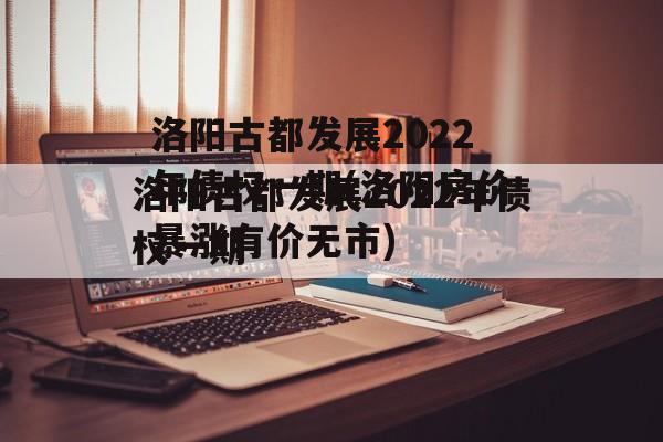 洛阳古都发展2022年债权一期(洛阳房价暴涨有价无市)