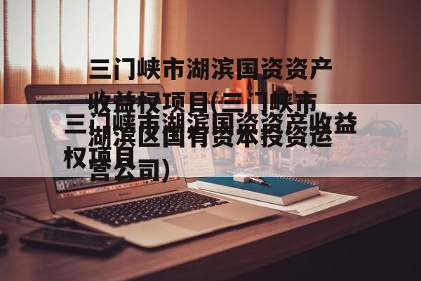 三门峡市湖滨国资资产收益权项目(三门峡市湖滨区国有资本投资运营公司)
