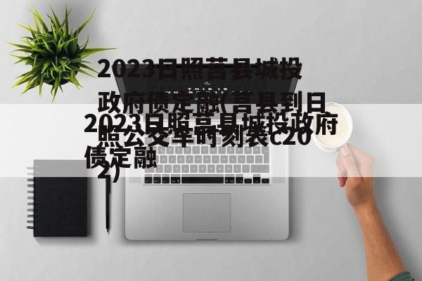 2023日照莒县城投政府债定融(莒县到日照公交车时刻表c202)